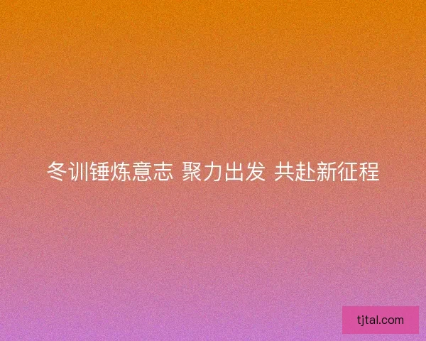 冬训锤炼意志 聚力出发 共赴新征程