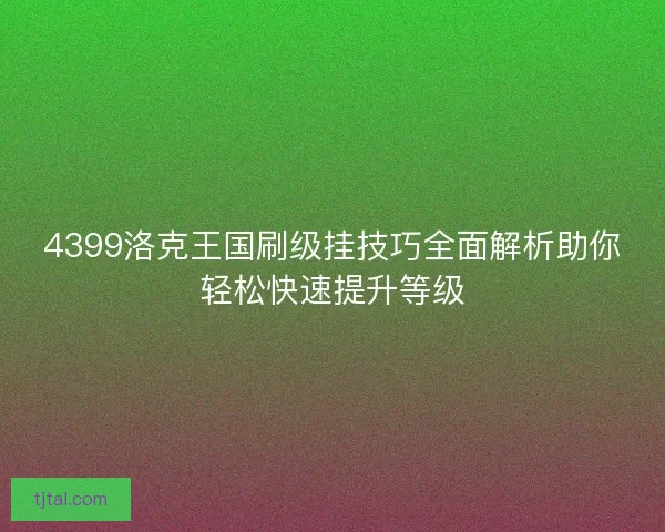 4399洛克王国刷级挂技巧全面解析助你轻松快速提升等级