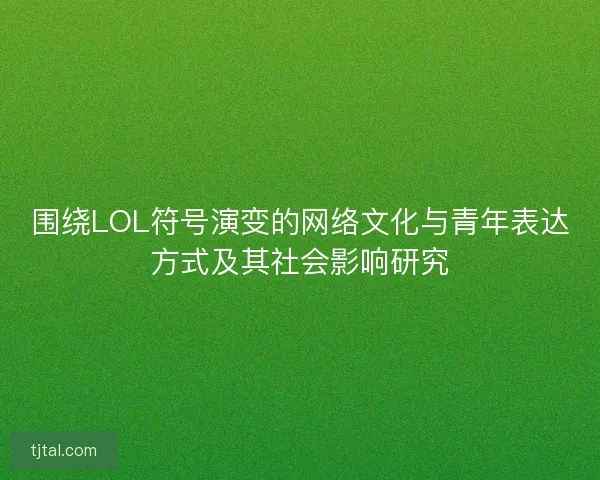 围绕LOL符号演变的网络文化与青年表达方式及其社会影响研究