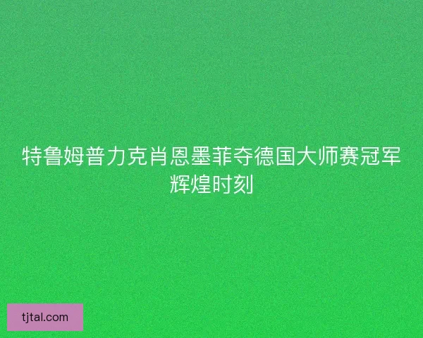 特鲁姆普力克肖恩墨菲夺德国大师赛冠军辉煌时刻