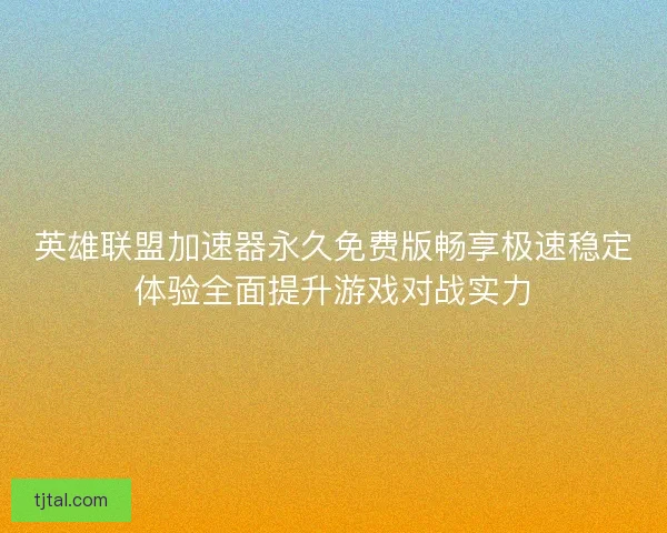 英雄联盟加速器永久免费版畅享极速稳定体验全面提升游戏对战实力